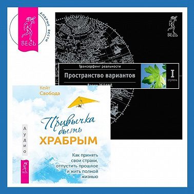 Привычка быть храбрым: Как принять свои страхи, отпустить прошлое и жить полной жизнью. Трансерфинг реальности. Ступень I: Пространство вариантов