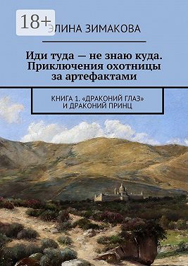 Иди туда – не знаю куда. Приключения охотницы за артефактами. Книга 1. «Драконий глаз» и драконий принц