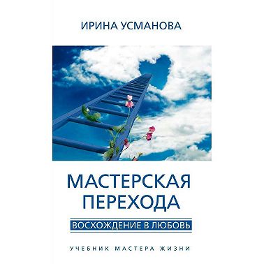 Мастерская перехода. Восхождение в Любовь. Учебник Мастера Жизни