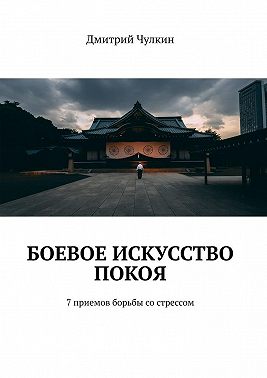 Боевое искусство покоя. 7 приемов борьбы со стрессом