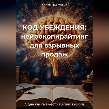 КОД УБЕЖДЕНИЯ: нейрокопирайтинг для взрывных продаж