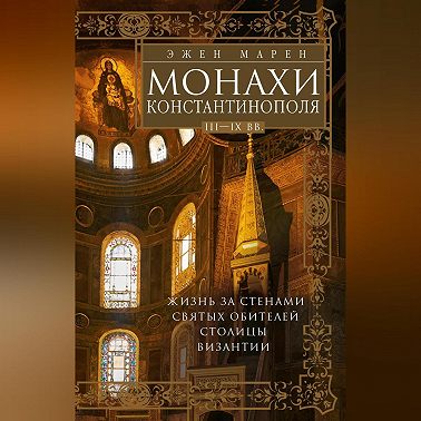 Монахи Константинополя III—IХ вв. Жизнь за стенами святых обителей столицы Византии