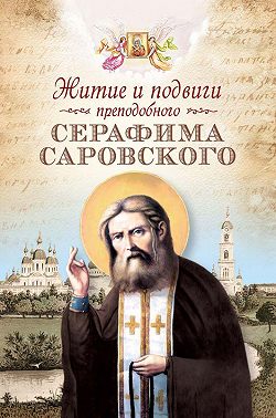 Житие и подвиги преподобного Серафима Саровского (сборник)