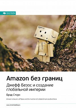 Ключевые идеи книги: Amazon без границ. Джефф Безос и создание глобальной империи. Брэд Стоун