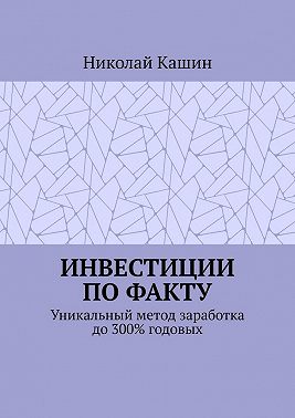 Инвестиции по факту. Уникальный метод заработка до 300% годовых