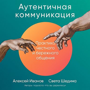 Аутентичная коммуникация. Практика честного и бережного общения