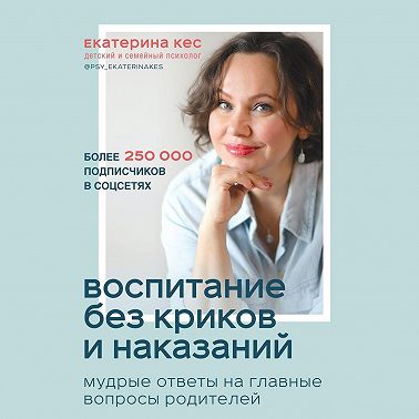 Воспитание без криков и наказаний. Мудрые ответы на главные вопросы родителей