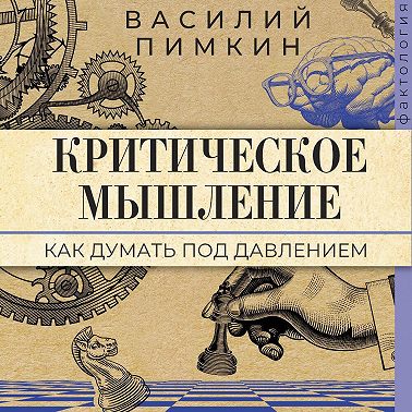 Критическое мышление. Как думать под давлением