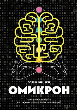 Омикрон. Практическая эзотерика: как стать программистом собственной жизни