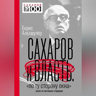 Сахаров и власть. «По ту сторону окна». Уроки на настоящее и будущее