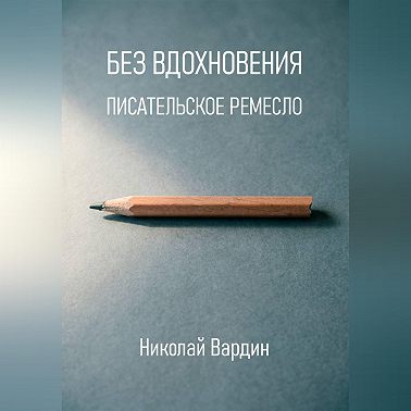 Без вдохновения. Писательское ремесло