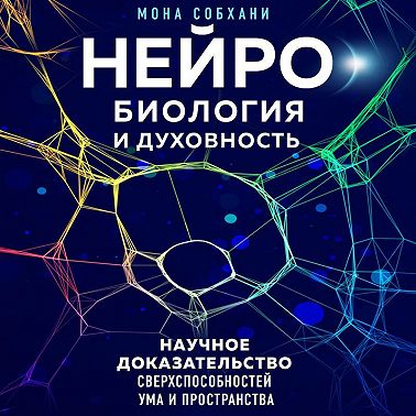 Нейробиология и духовность. Научное доказательство сверхспособностей ума и пространства