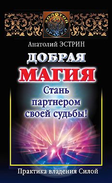 Добрая магия: стань партнером своей судьбы! Практика владения Силой