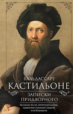 Записки придворного. Изысканные обычаи, интеллектуальные игры и развлечения итальянского общества эпохи Возрождения