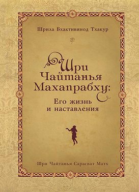 Шри Чайтанья Махапрабху: его жизнь и наставления