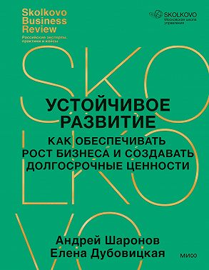 Устойчивое развитие. Как обеспечивать рост бизнеса и создавать долгосрочные ценности