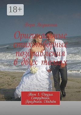 Оригинальные стихотворные поздравления в двух томах. Том 1. Друзья. Сотрудники. Праздники. Свадьбы