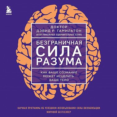 Безграничная сила разума. Как ваше сознание может исцелить ваше тело