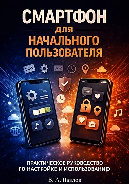 Смартфон для начального пользователя. Практическое руководство по настройке и использованию