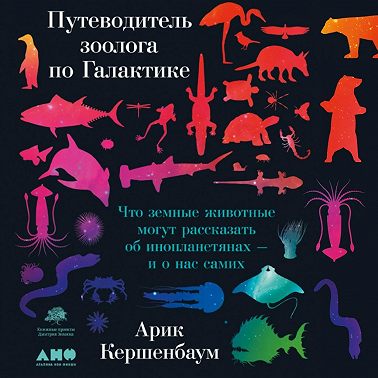 Путеводитель зоолога по Галактике. Что земные животные могут рассказать об инопланетянах – и о нас самих