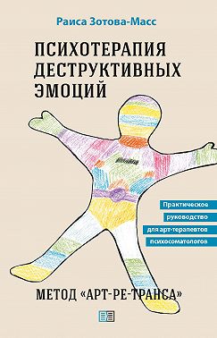 Психотерапия деструктивных эмоций. Метод «Арт-ре-транса». Практическое руководство для арт-терапевтов психосоматологов