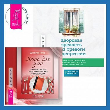 Здоровая зрелость без тревоги и депрессии: навыки КПТ, которые помогут вам мыслить гибко и получать от жизни максимум в любом возрасте + Меню для ума. Как следует мыслить, чтобы жизнь вашей мечты стала реальностью