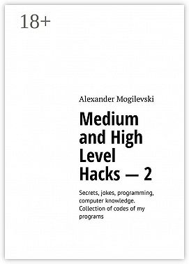 Medium and high level hacks – 2. Secrets, jokes, programming, computer knowledge. Collection of codes of my programs
