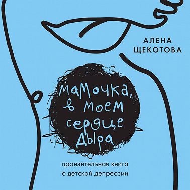 Мамочка, в моем сердце дыра. Пронзительная книга о детской депрессии