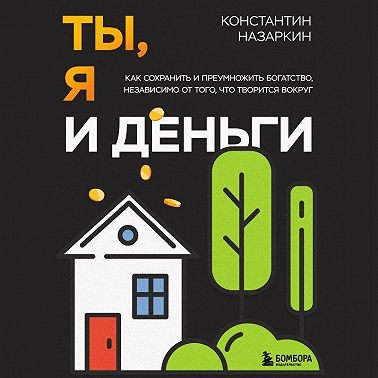 Ты, я и деньги. Как сохранить и приумножить богатство, независимо от того, что творится вокруг