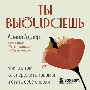 Ты выбираешь. Книга о том, как пережить травмы и стать себе опорой