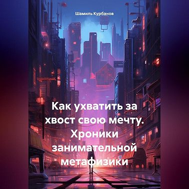 Как ухватить за хвост свою мечту. Хроники занимательной метафизики