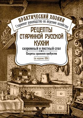 Рецепты старинной русской кухни: скоромный и постный стол. Секреты хранения продуктов