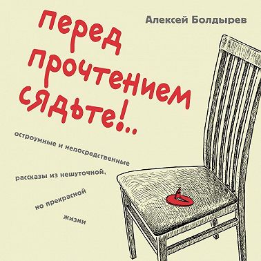 Перед прочтением сядьте!.. Остроумные и непосредственные рассказы из нешуточной, но прекрасной жизни