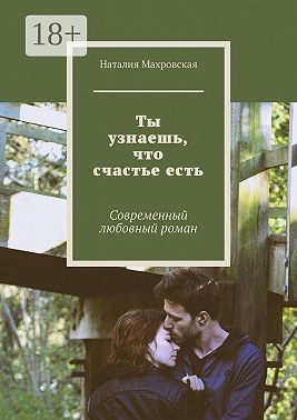 Ты узнаешь, что счастье есть. Современный любовный роман