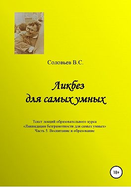 Ликбез для самых умных. Текст лекций образовательного цикла «Ликвидация безграмотности для самых умных. Часть 5. Воспитание и образование