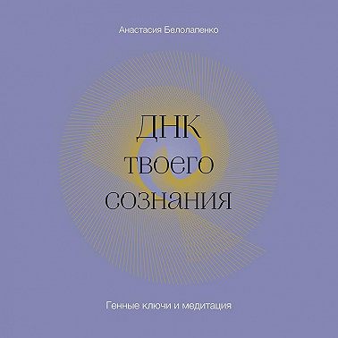 ДНК твоего сознания. Генные ключи и медитация