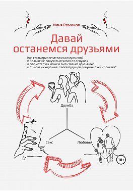 Давай останемся друзьями. Как стать привлекательным мужчиной и больше не получать отказов от девушек в формате «мы можем быть только друзьями» и «ты очень хороший, твоей будущей девушке очень повезёт»
