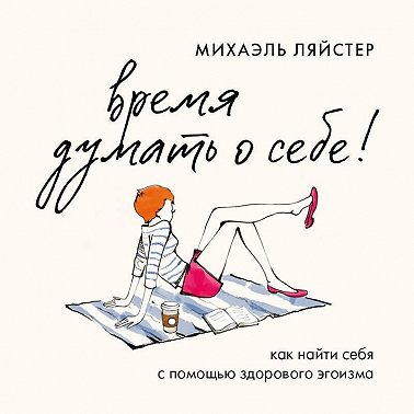 Время думать о себе! Как найти себя с помощью здорового эгоизма