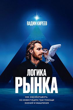 Логика рынка. Как зарабатывать на инвестициях при помощи знаний и мышления