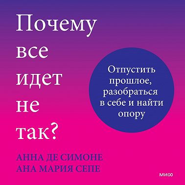 Почему все идет не так? Отпустить прошлое, разобраться в себе и найти опору