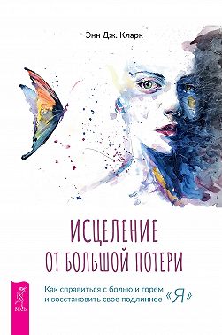 Исцеление от большой потери: как справиться с болью и горем и восстановить свое подлинное «я»