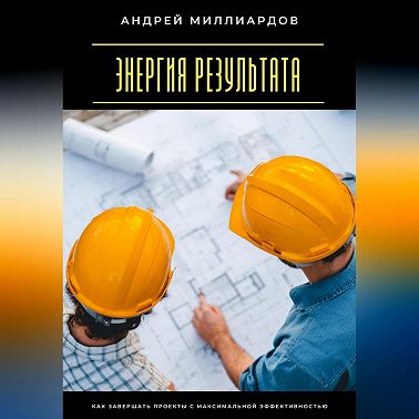 Энергия результата. Как завершать проекты с максимальной эффективностью