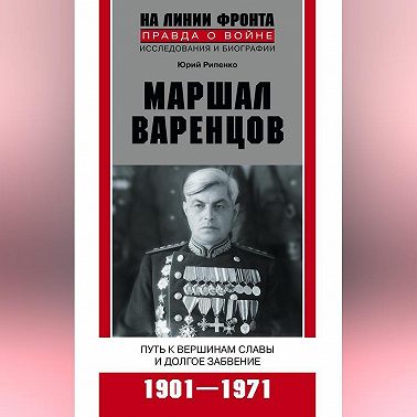 Маршал Варенцов. Путь к вершинам славы и долгое забвение. 1901-1971