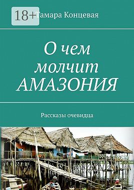 О чем молчит Амазония. Рассказы очевидца