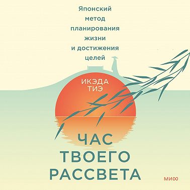 Час твоего рассвета. Японский метод планирования жизни и достижения целей