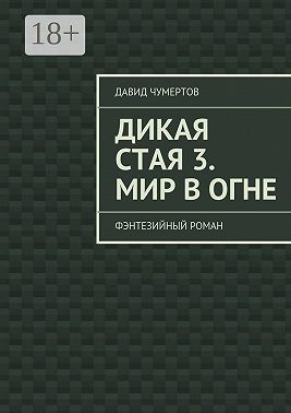 Дикая стая 3. Мир в огне. Фэнтезийный роман