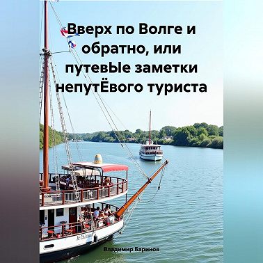 Вверх по Волге и обратно, или путевЫе заметки непутЁвого туриста
