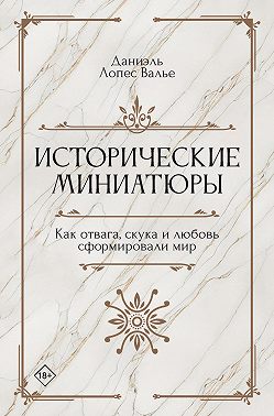 Исторические миниатюры. Как отвага, скука и любовь сформировали мир