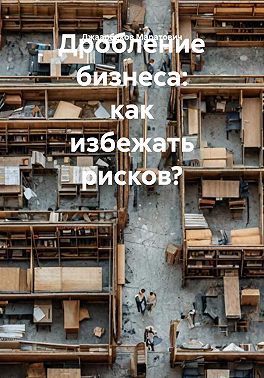 Дробление бизнеса: как избежать рисков?