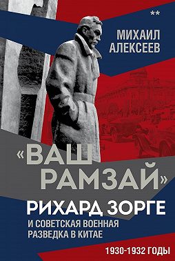 «Ваш Рамзай». Рихард Зорге и советская военная разведка в Китае. 1930-1932 годы. Книга 2